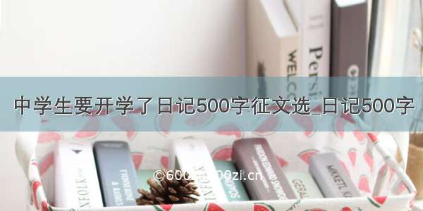 中学生要开学了日记500字征文选_日记500字