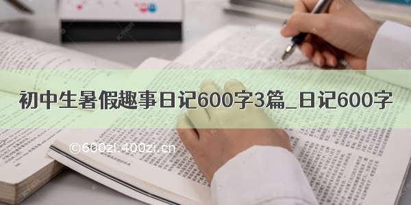 初中生暑假趣事日记600字3篇_日记600字