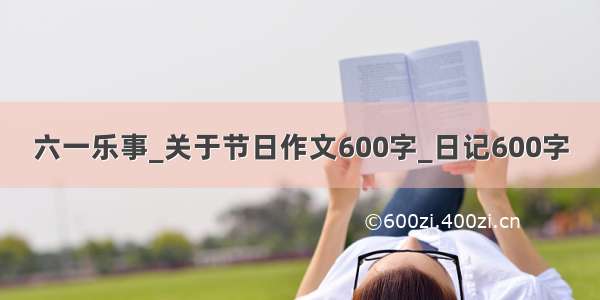 六一乐事_关于节日作文600字_日记600字