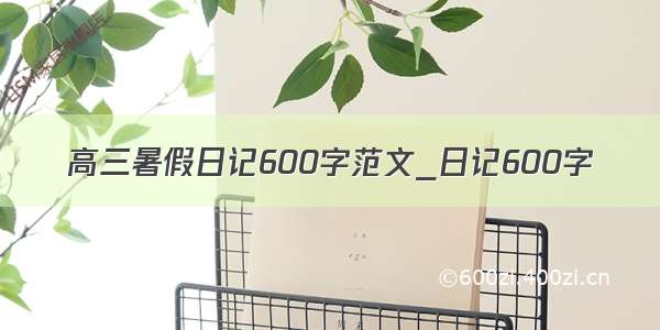 高三暑假日记600字范文_日记600字