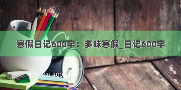 寒假日记600字：多味寒假_日记600字