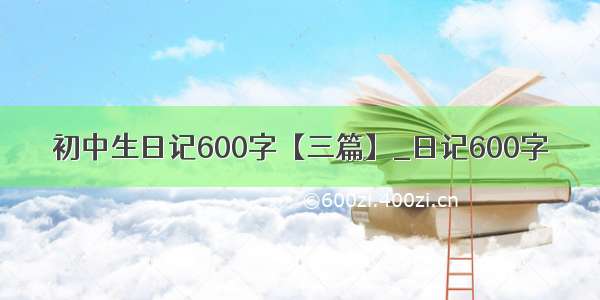 初中生日记600字【三篇】_日记600字
