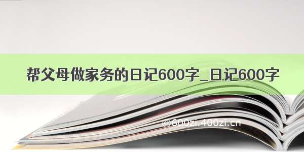 帮父母做家务的日记600字_日记600字