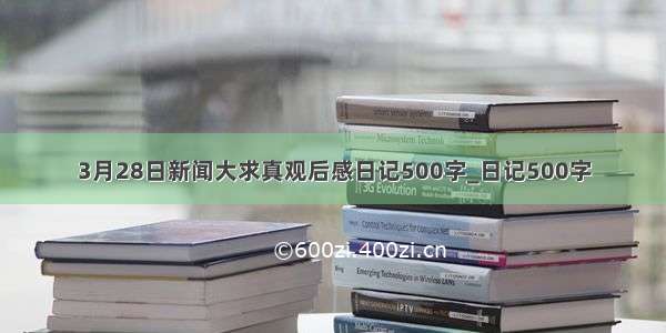 3月28日新闻大求真观后感日记500字_日记500字