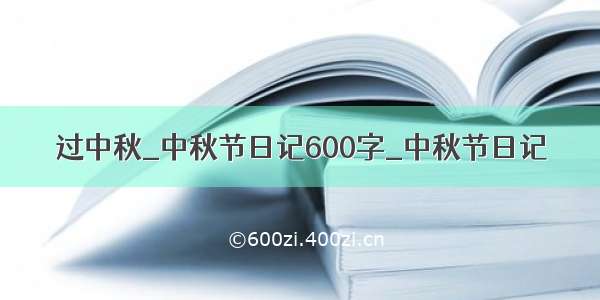 过中秋_中秋节日记600字_中秋节日记