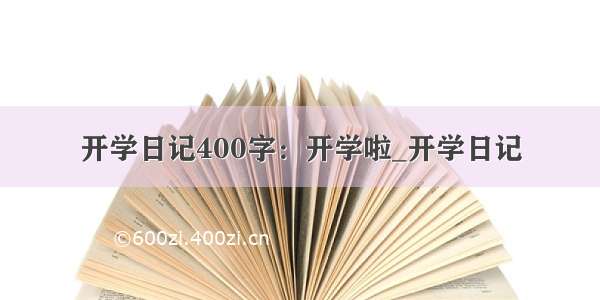 开学日记400字：开学啦_开学日记