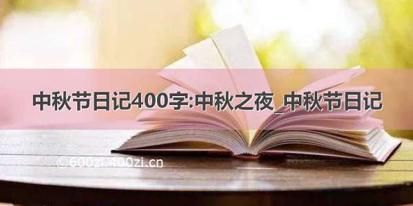 中秋节日记400字:中秋之夜_中秋节日记