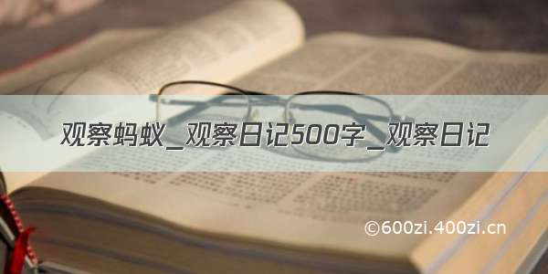 观察蚂蚁_观察日记500字_观察日记