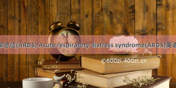 急性呼吸窘迫综合征(ARDS) Acute respiratory distress syndrome(ARDS)英语短句 例句大全