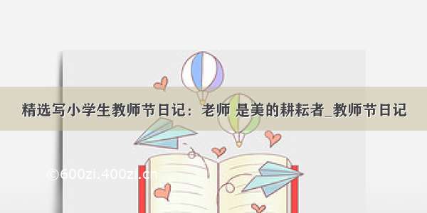 精选写小学生教师节日记：老师 是美的耕耘者_教师节日记