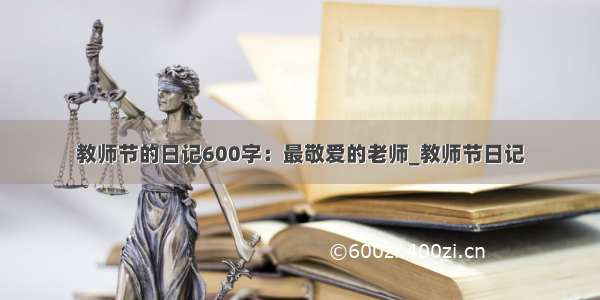 教师节的日记600字：最敬爱的老师_教师节日记