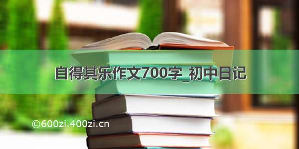 自得其乐作文700字_初中日记