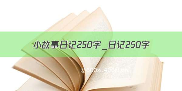 小故事日记250字_日记250字