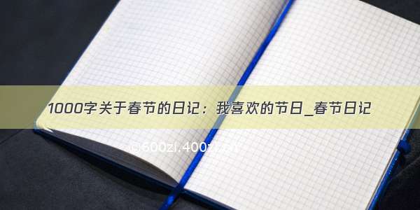1000字关于春节的日记：我喜欢的节日_春节日记