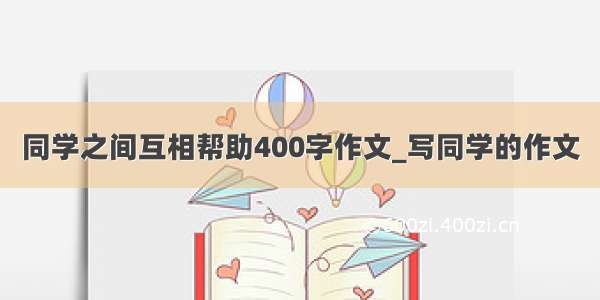 同学之间互相帮助400字作文_写同学的作文