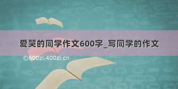 爱哭的同学作文600字_写同学的作文