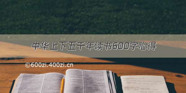中华上下五千年读书600字心得