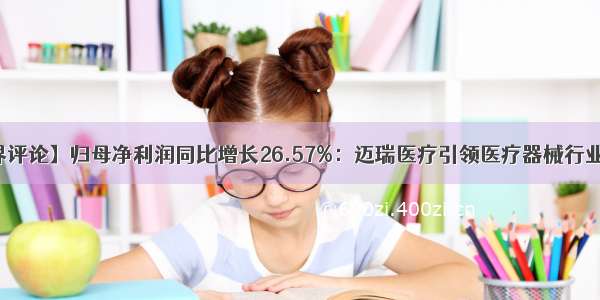 【新康界评论】归母净利润同比增长26.57%：迈瑞医疗引领医疗器械行业快速前行