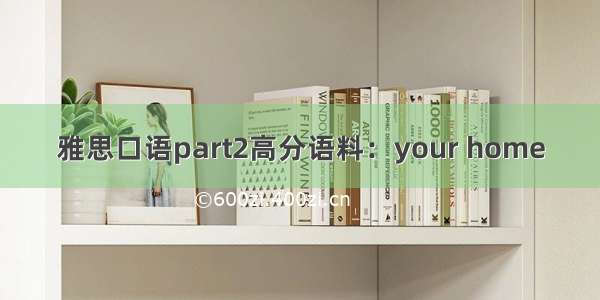 雅思口语part2高分语料：your home