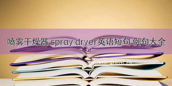 喷雾干燥器 spray dryer英语短句 例句大全