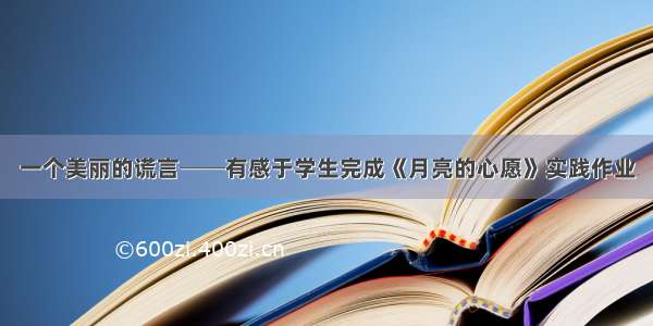 一个美丽的谎言──有感于学生完成《月亮的心愿》实践作业