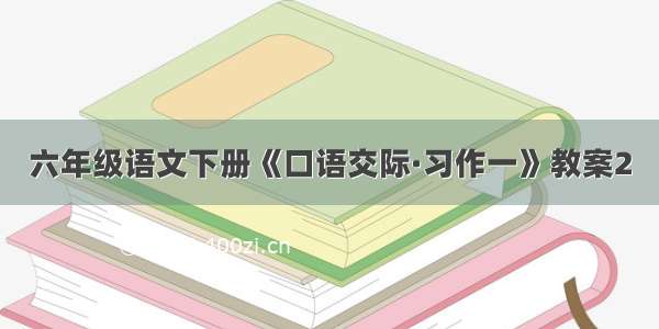 六年级语文下册《口语交际·习作一》教案2