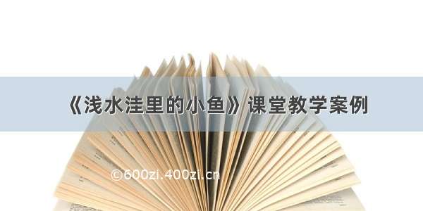 《浅水洼里的小鱼》课堂教学案例