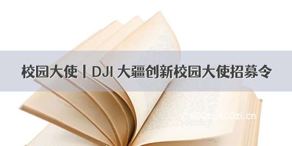 校园大使丨DJI 大疆创新校园大使招募令