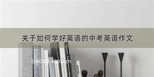 关于如何学好英语的中考英语作文