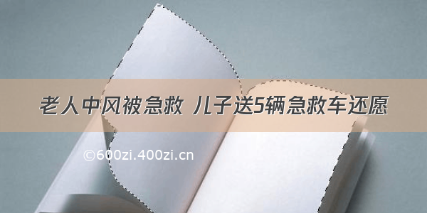 老人中风被急救 儿子送5辆急救车还愿