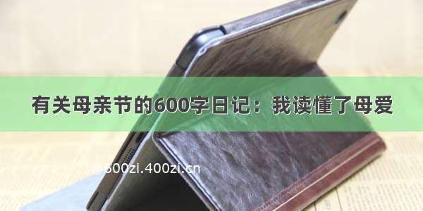 有关母亲节的600字日记：我读懂了母爱