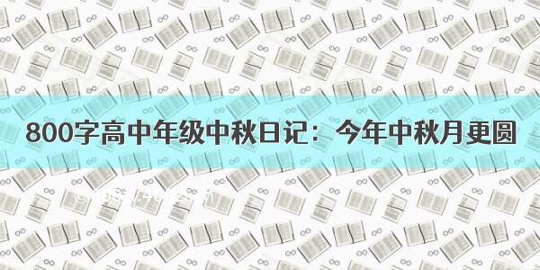 800字高中年级中秋日记：今年中秋月更圆