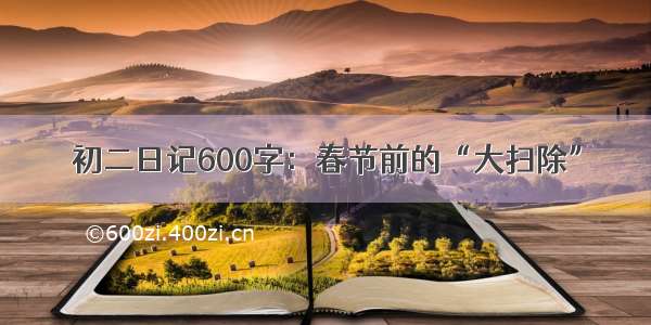 初二日记600字：春节前的“大扫除”