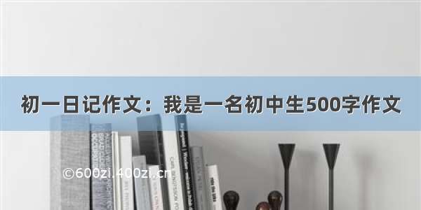 初一日记作文：我是一名初中生500字作文