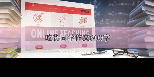 吃货同学作文600字