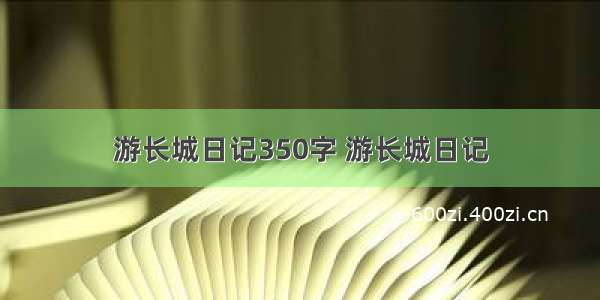 游长城日记350字 游长城日记