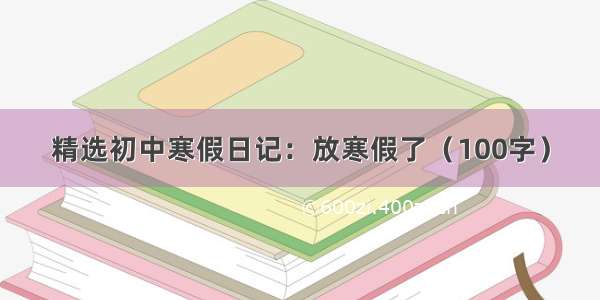 精选初中寒假日记：放寒假了（100字）