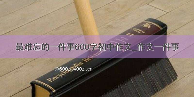 最难忘的一件事600字初中作文_作文一件事