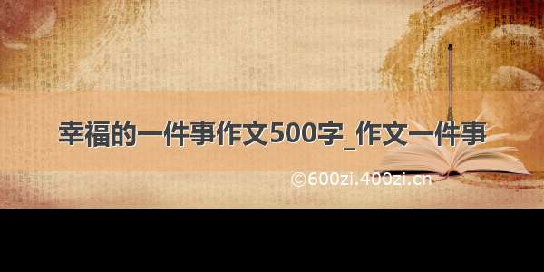 幸福的一件事作文500字_作文一件事