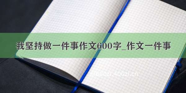 我坚持做一件事作文600字_作文一件事