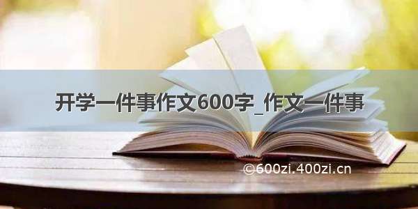 开学一件事作文600字_作文一件事