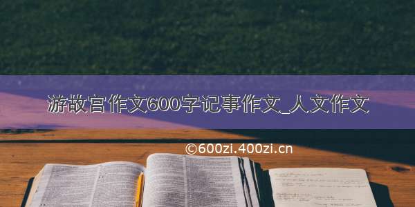 游故宫作文600字记事作文_人文作文