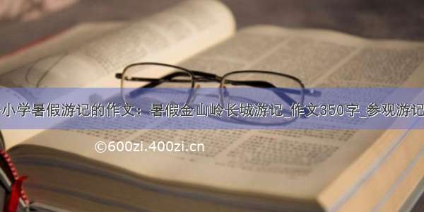 关于小学暑假游记的作文：暑假金山岭长城游记_作文350字_参观游记作文