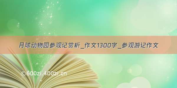 月球动物园参观记赏析_作文1300字_参观游记作文