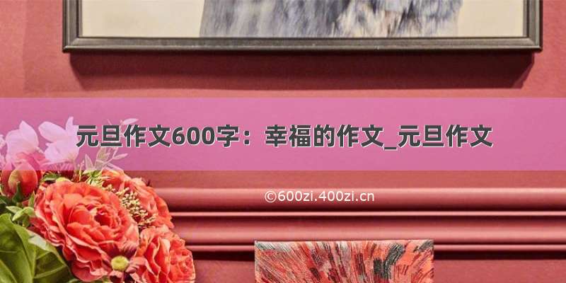 元旦作文600字：幸福的作文_元旦作文