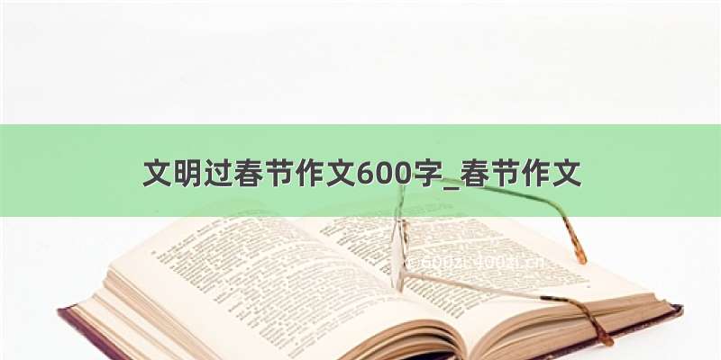 文明过春节作文600字_春节作文