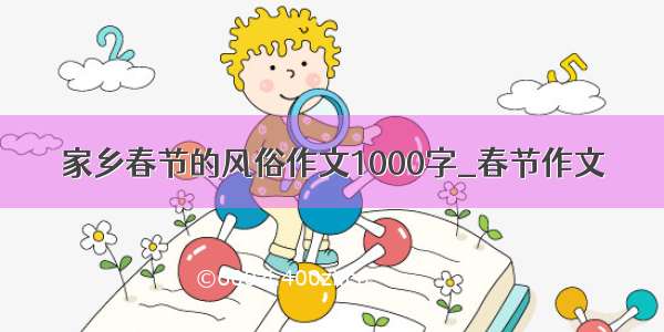 家乡春节的风俗作文1000字_春节作文