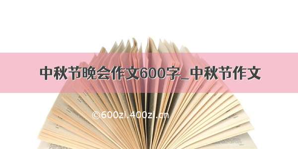 中秋节晚会作文600字_中秋节作文