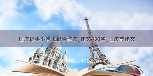 国庆记事小学生记事作文_作文450字_国庆节作文