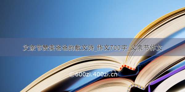 父亲节赞美爸爸的散文诗_作文700字_父亲节作文